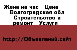 Жена на час › Цена ­ 50 - Волгоградская обл. Строительство и ремонт » Услуги   